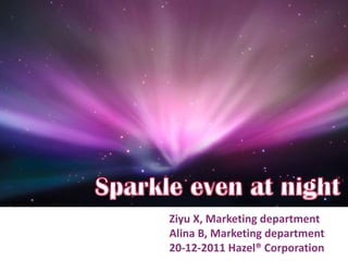 Ziyu X, Marketing department
Alina B, Marketing department
20-12-2011 Hazel® Corporation
 