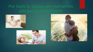 Por todo tu apoyo en momentos
difíciles!!!!!!!!!!!!!!!!!!!!!!!!!
 