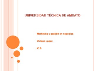 UNIVERSIDAD TÉCNICA DE AMBATO Marketing y gestión en negocios Viviana López 4º B 