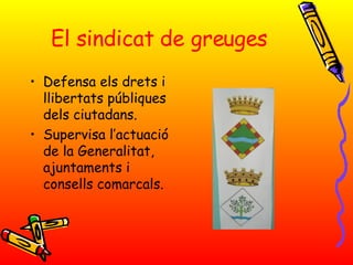 El sindicat de greuges Defensa els drets i llibertats públiques dels ciutadans. Supervisa l’actuació de la Generalitat, ajuntaments i consells comarcals.  