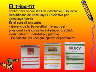 El tripartit P artit dels  S ocialistes de  C atalunya,  E squerra  R epublicana de  C atalunya i  I niciativa per  C atalunya  V erds És el consell executiu: - Govern de la Generalitat, format pel president i els consellers d’educació, salud, medi ambient i habitatge, justícia... - Fa complir les lleis que aprova el parlament. 