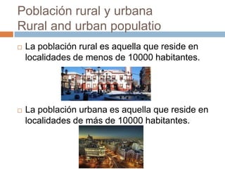 Población rural y urbana
Rural and urban populatio
 La población rural es aquella que reside en
localidades de menos de 10000 habitantes.
 La población urbana es aquella que reside en
localidades de más de 10000 habitantes.
 