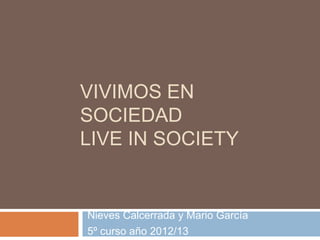 VIVIMOS EN
SOCIEDAD
LIVE IN SOCIETY
Nieves Calcerrada y Mario García
5º curso año 2012/13
 