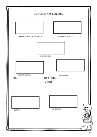 22
EDUCATIONAL CENTRES
OT- HER BUIL-
DINGS
DAY CARE CENTER KINDER GARDEN TWO YEAR OLD SCHOOL
HIGH SCHOOLPRIMARY SCHOOL
INFANT SCHOOL
LIBRARY
ART GALLERY
 