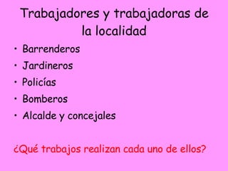 Trabajadores y trabajadoras de la localidad <ul><li>Barrenderos </li></ul><ul><li>Jardineros </li></ul><ul><li>Policías </...