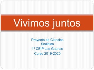 Proyecto de Ciencias
Sociales
1º CEIP Las Gaunas
Curso 2019-2020
Vivimos juntos
 