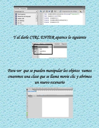 Y al darle CTRL ENTER aparece lo siguiente
Para ver que se pueden manipular los objetos vamos
crearemos una clase que se llama movie clic y abrimos
un nuevo escenario
 