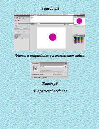 Y queda así
Vamos a propiedades y a escribiremos bolita
Damos f9
Y aparecerá acciones
 