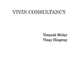 VIVIN CONSULTANCY
Vinayak Mulay
Vinay Hingway
 