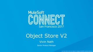 Vivin Nath
Senior Product Manager
Object Store V2
As of April 20th, 2017 and subject to change at MuleSoft's exclusive discretion.
 