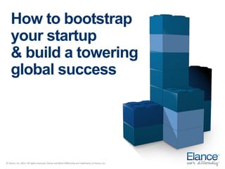 How to bootstrap
your startup
& build a towering
global success

©	
  Elance,	
  Inc.	
  2013.	
  All	
  rights	
  reserved.	
  Elance	
  and	
  Work	
  Diﬀerently	
  are	
  trademarks	
  of	
  Elance,	
  Inc.	
  

 