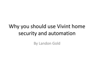 Why you should use Vivint home 
security and automation 
By Landon Gold 
 