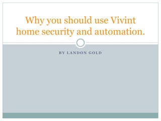 Why you should use Vivint 
home security and automation. 
BY LANDON GOLD 
 