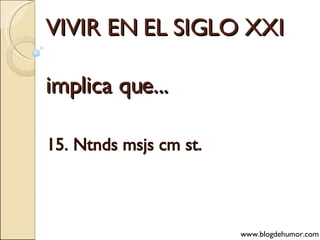 VIVIR EN EL SIGLO XXI implica que... 15. Ntnds msjs cm st. www.blogdehumor.com 