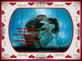 Soñar despiertos,  vivir lo nuestro Voy a detener el tiempo Y mantener a mi lado Nuestro amor que es sagrado Soñar despiertos,  vivir lo nuestro Solo viviré, solo viviré,  lo nuestro Y amarnos hasta quedar  sin alientos 