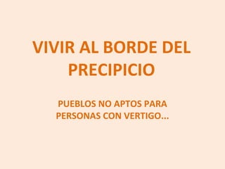 VIVIR AL BORDE DEL PRECIPICIO PUEBLOS NO APTOS PARA PERSONAS CON VERTIGO... 