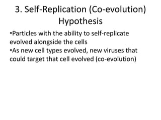 3. Self-Replication (Co-evolution)
Hypothesis
•Particles with the ability to self-replicate
evolved alongside the cells
•As new cell types evolved, new viruses that
could target that cell evolved (co-evolution)