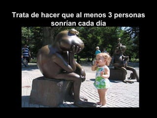Trata de hacer que al menos 3 personas sonrían cada día 