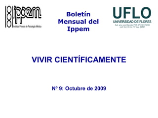 VIVIR CIENTÍFICAMENTE
Nº 9: Octubre de 2009
Boletín
Mensual del
Ippem
 