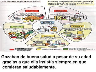 Gozaban de buena salud a pesar de su edad
gracias a que ella insistía siempre en que
comieran saludablemente.
 
