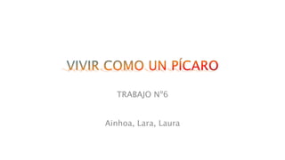 TRABAJO Nº6
Ainhoa, Lara, Laura
 