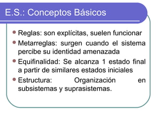 E.S.: Conceptos Básicos
Reglas: son explícitas, suelen funcionar
Metarreglas: surgen cuando el sistema
percibe su identi...