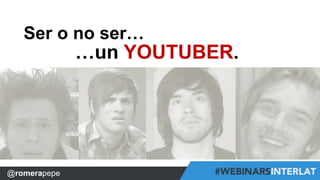 #FormaciónEBusiness 
Ser o no ser… 
…un YOUTUBER. 
##WebinarsINTERLAT WebinarsINTERLAT #CXREDLeague 
@ro@@mReomraerpaPeeppee 
RomeraPepe  