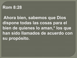 Rom 8:28
Ahora bien, sabemos que Dios
dispone todas las cosas para el
bien de quienes lo aman,* los que
han sido llamados de acuerdo con
su propósito.
 