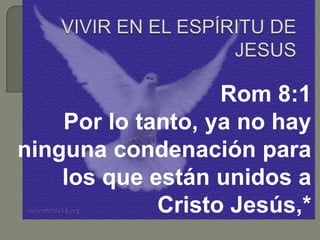 Rom 8:1
Por lo tanto, ya no hay
ninguna condenación para
los que están unidos a
Cristo Jesús,*
 
