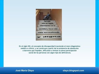 José María Olayo olayo.blogspot.com
En el siglo XXI, el concepto de discapacidad trasciende el mero diagnóstico
médico o c...