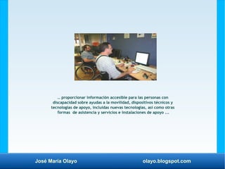 José María Olayo olayo.blogspot.com
… proporcionar información accesible para las personas con
discapacidad sobre ayudas a...