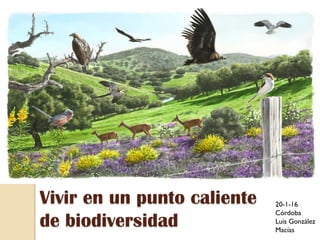 Vivir en un punto caliente
de biodiversidad
20-1-16
Córdoba
Luis González
Macías
 