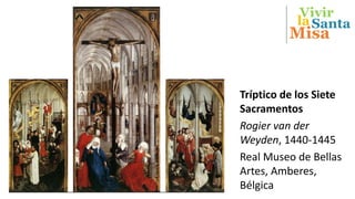 Vivir
Misa
Santala
Tríptico de los Siete
Sacramentos
Rogier van der
Weyden, 1440-1445
Real Museo de Bellas
Artes, Amberes,
Bélgica
 