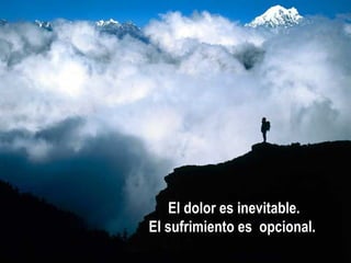 El dolor es inevitable. El sufrimiento es  opcional.   