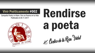 Rendirse
a poeta
Vivir Poéticamente #002
 
