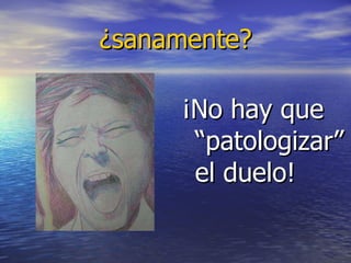 ¿sanamente? ¡No hay que “patologizar” el duelo! 