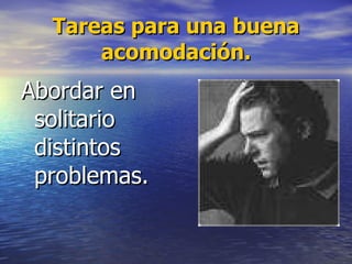 Tareas para una buena acomodación. Abordar en solitario distintos problemas. 