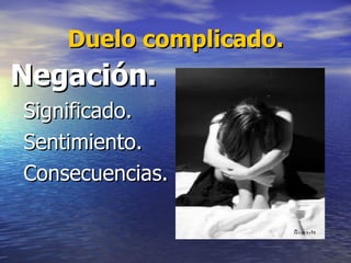 Duelo complicado. Negación. Significado. Sentimiento. Consecuencias. 