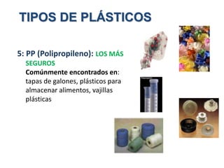 5: PP (Polipropileno): LOS MÁS
SEGUROS
Comúnmente encontrados en:
tapas de galones, plásticos para
almacenar alimentos, vajillas
plásticas
TIPOS DE PLÁSTICOS
 