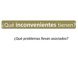 ¿Qué problemas llevan asociados?
¿Qué inconvenientes tienen?
 