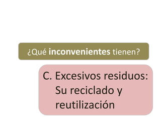 ¿Qué inconvenientes tienen?
C. Excesivos residuos:
Su reciclado y
reutilización
 