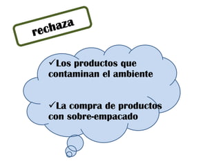 Los productos que
contaminan el ambiente
La compra de productos
con sobre-empacado
 