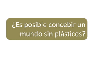 ¿Es posible concebir un
mundo sin plásticos?
 