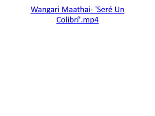 Wangari Maathai- 'Seré Un
Colibrí'.mp4
 