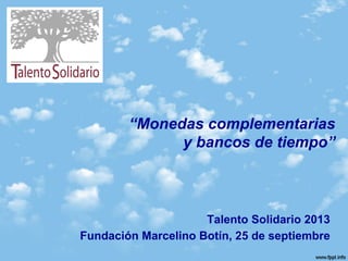 “Monedas complementarias
y bancos de tiempo”
Talento Solidario 2013
Fundación Marcelino Botín, 25 de septiembre
 