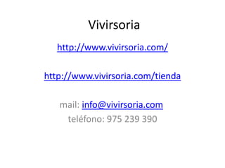 Vivirsoria
http://www.vivirsoria.com/
http://www.vivirsoria.com/tienda
mail: info@vivirsoria.com
teléfono: 975 239 390
 