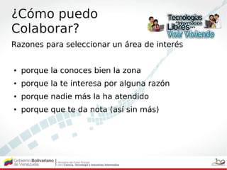 ¿Cómo puedo
Colaborar?
Razones para seleccionar un área de interés


●   porque la conoces bien la zona
●   porque la te i...