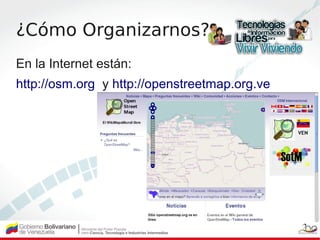 ¿Cómo Organizarnos?
En la Internet están:
http://osm.org y http://openstreetmap.org.ve
 
