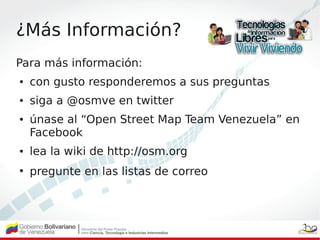 ¿Más Información?
Para más información:
●   con gusto responderemos a sus preguntas
●   siga a @osmve en twitter
●   únase...