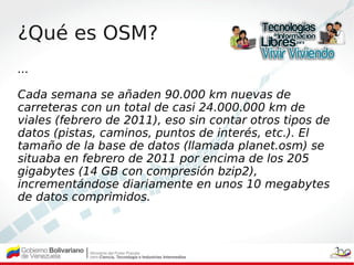 ¿Qué es OSM?
...

Cada semana se añaden 90.000 km nuevas de
carreteras con un total de casi 24.000.000 km de
viales (febre...